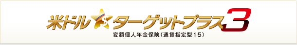 米ドルターゲットプラス３ 変額個人年金保険（通貨指定型１５）