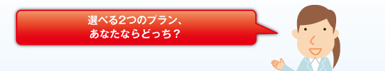 選べる2つのプラン、あなたならどっち？積立期間2年プラン／積立期間10年プラン