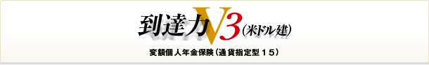 到達力V３（米ドル建） 変額個人年金保険（通貨指定型１５）